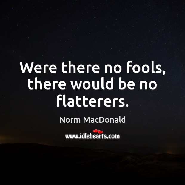 Were there no fools, there would be no flatterers. Norm MacDonald Picture Quote
