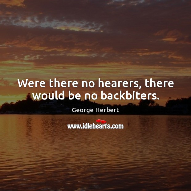 Were there no hearers, there would be no backbiters. - IdleHearts