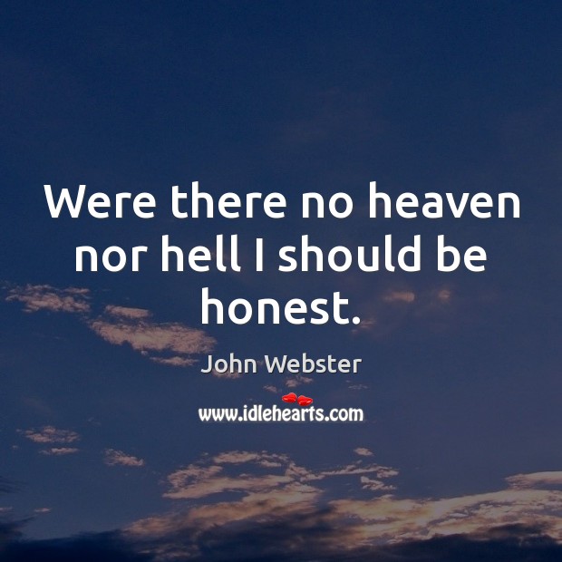 Were there no heaven nor hell I should be honest. John Webster Picture Quote