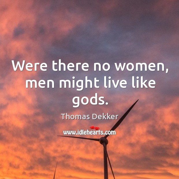 Were there no women, men might live like Gods. Thomas Dekker Picture Quote