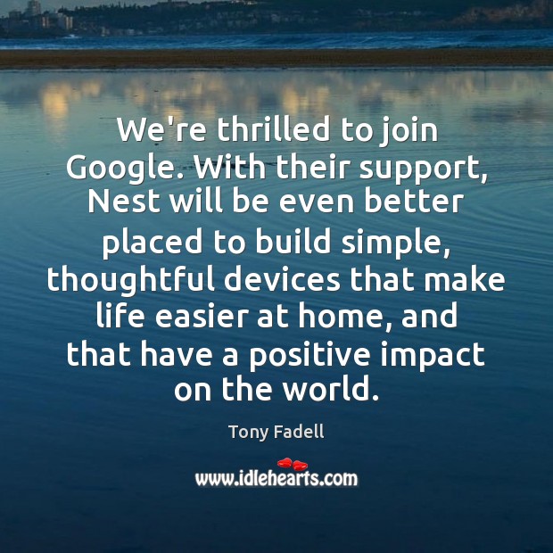 We’re thrilled to join Google. With their support, Nest will be even Tony Fadell Picture Quote