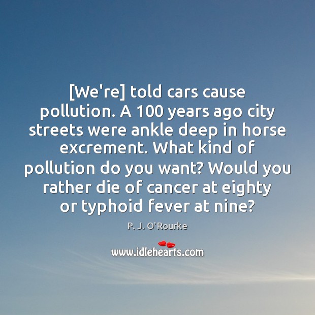 [We’re] told cars cause pollution. A 100 years ago city streets were ankle P. J. O’Rourke Picture Quote