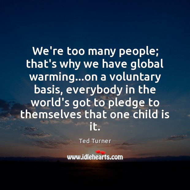 We’re too many people; that’s why we have global warming…on a Ted Turner Picture Quote