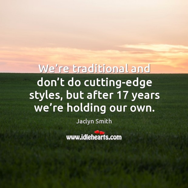 We’re traditional and don’t do cutting-edge styles, but after 17 years we’re holding our own. Jaclyn Smith Picture Quote