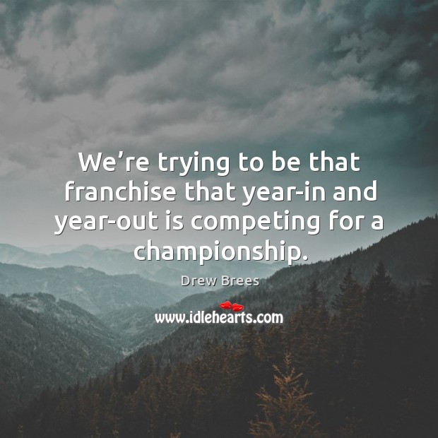 We’re trying to be that franchise that year-in and year-out is competing for a championship. Drew Brees Picture Quote