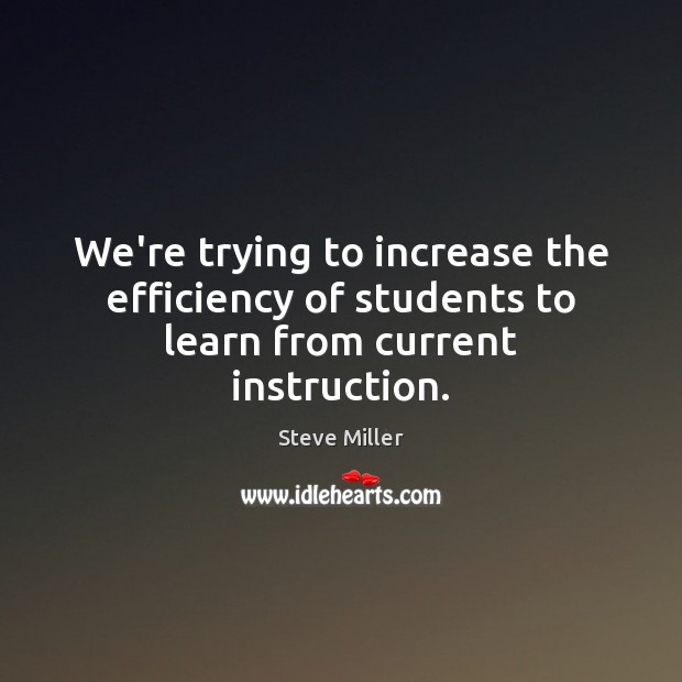 We’re trying to increase the efficiency of students to learn from current instruction. Steve Miller Picture Quote