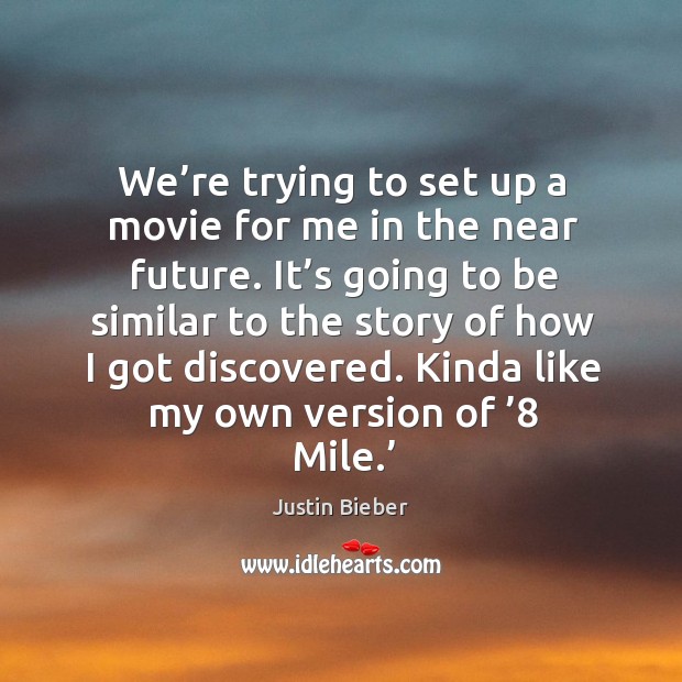 We’re trying to set up a movie for me in the near future. Justin Bieber Picture Quote