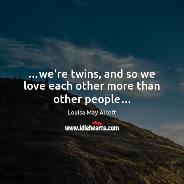 …we’re twins, and so we love each other more than other people… Louisa May Alcott Picture Quote