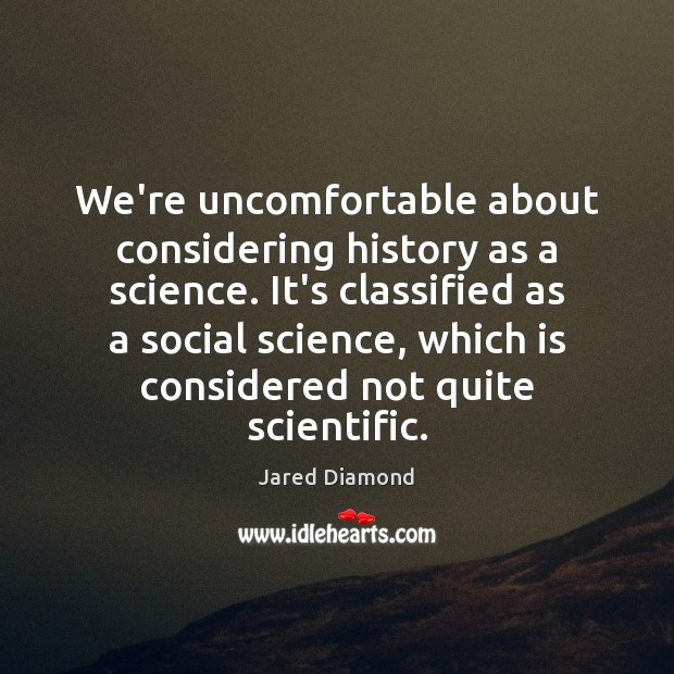 We’re uncomfortable about considering history as a science. It’s classified as a Jared Diamond Picture Quote
