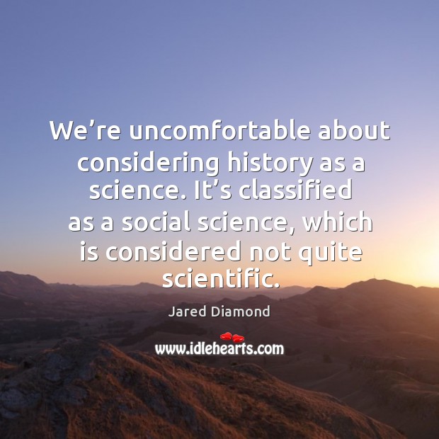 We’re uncomfortable about considering history as a science. Jared Diamond Picture Quote