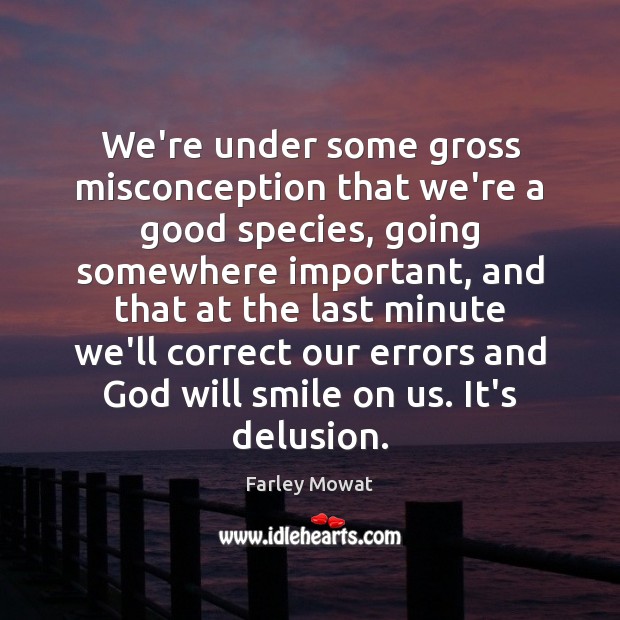 We’re under some gross misconception that we’re a good species, going somewhere Farley Mowat Picture Quote