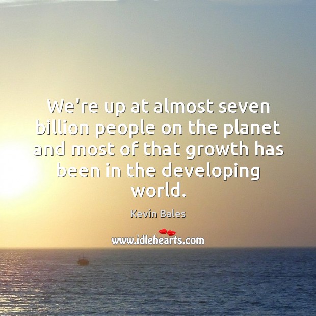 We’re up at almost seven billion people on the planet and most Growth Quotes Image
