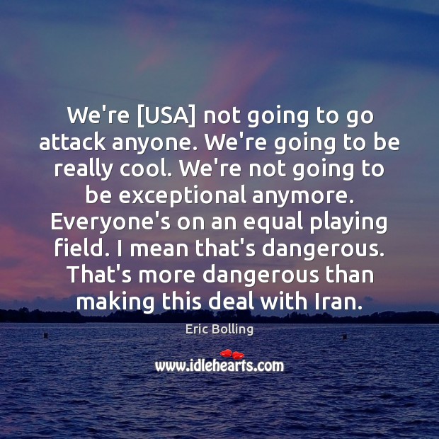 We’re [USA] not going to go attack anyone. We’re going to be Eric Bolling Picture Quote