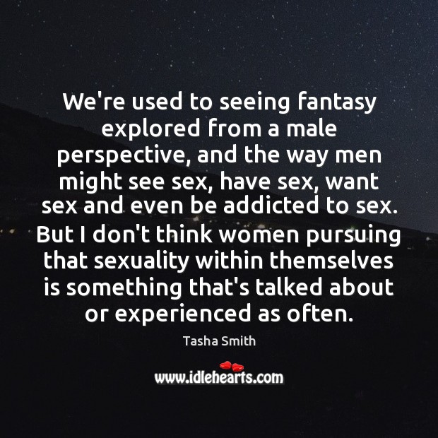 We’re used to seeing fantasy explored from a male perspective, and the Tasha Smith Picture Quote