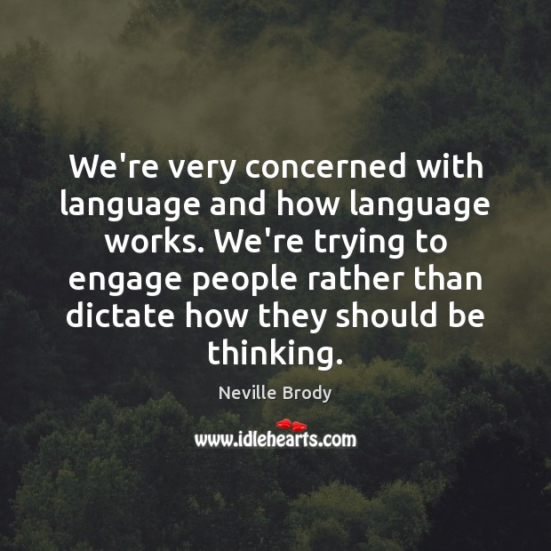 We’re very concerned with language and how language works. We’re trying to Image