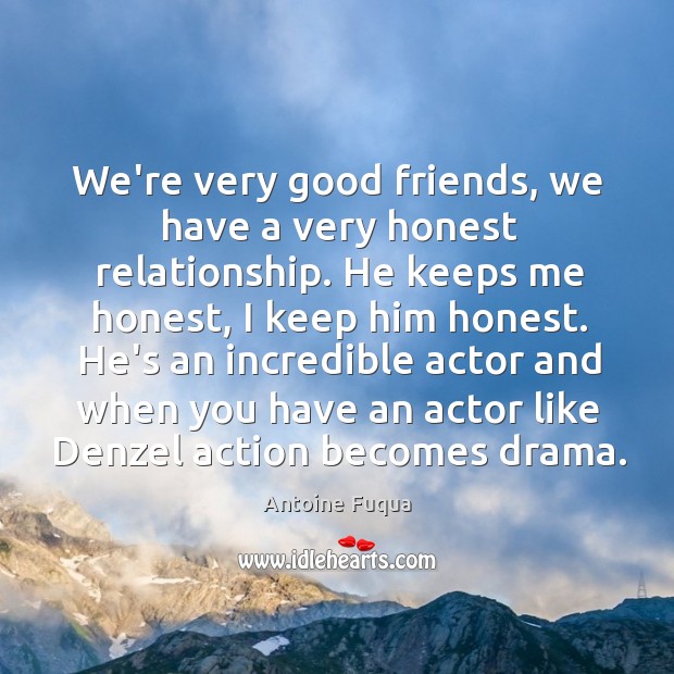 We’re very good friends, we have a very honest relationship. He keeps Antoine Fuqua Picture Quote