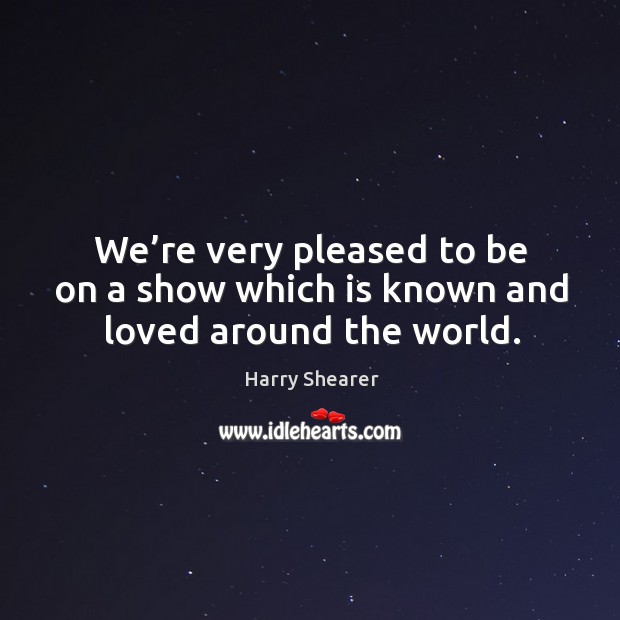 We’re very pleased to be on a show which is known and loved around the world. Harry Shearer Picture Quote