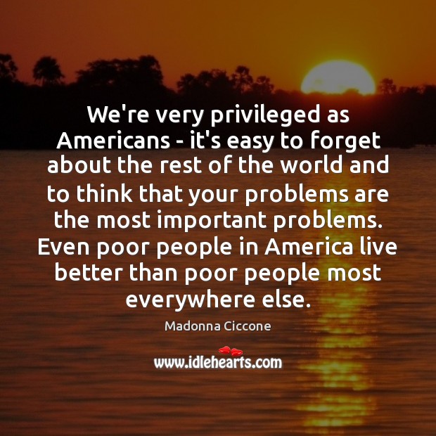 We’re very privileged as Americans – it’s easy to forget about the 