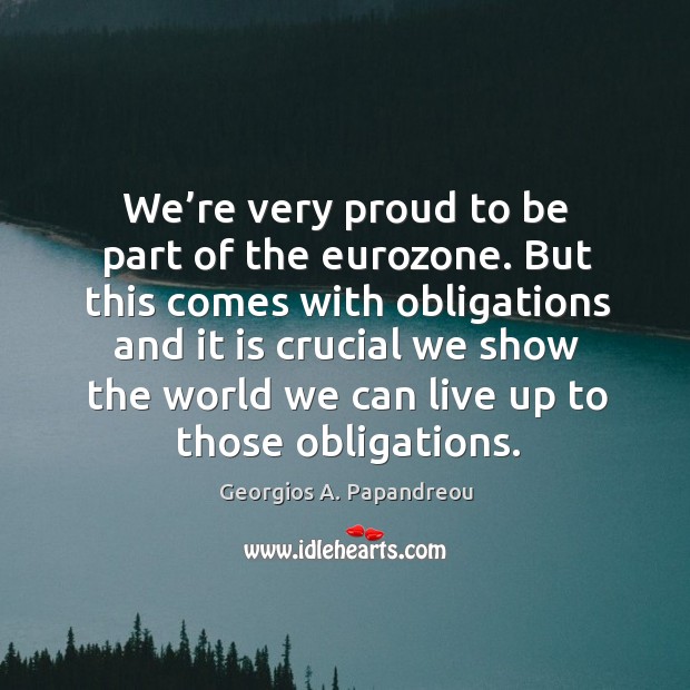 We’re very proud to be part of the eurozone. Georgios A. Papandreou Picture Quote