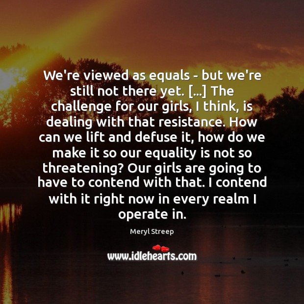 We’re viewed as equals – but we’re still not there yet. […] The Equality Quotes Image