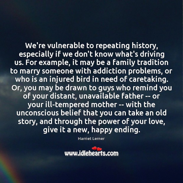 We’re vulnerable to repeating history, especially if we don’t know what’s driving Harriet Lerner Picture Quote