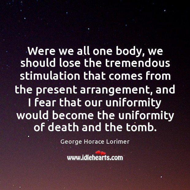Were we all one body, we should lose the tremendous stimulation that George Horace Lorimer Picture Quote