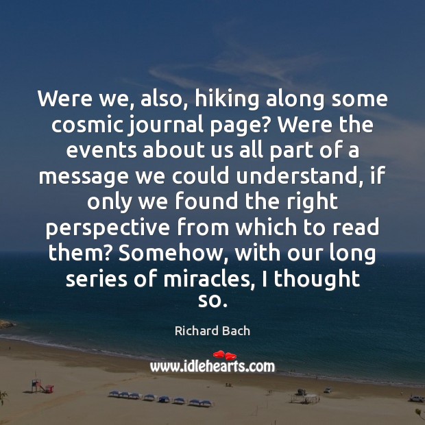 Were we, also, hiking along some cosmic journal page? Were the events Richard Bach Picture Quote