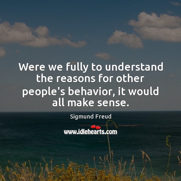 Were we fully to understand the reasons for other people’s behavior, it Image