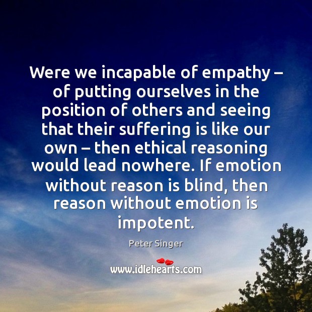 Were we incapable of empathy – of putting ourselves in the position of Peter Singer Picture Quote