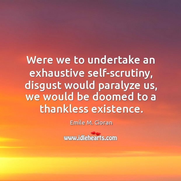 Were we to undertake an exhaustive self-scrutiny, disgust would paralyze us, we Emile M. Cioran Picture Quote