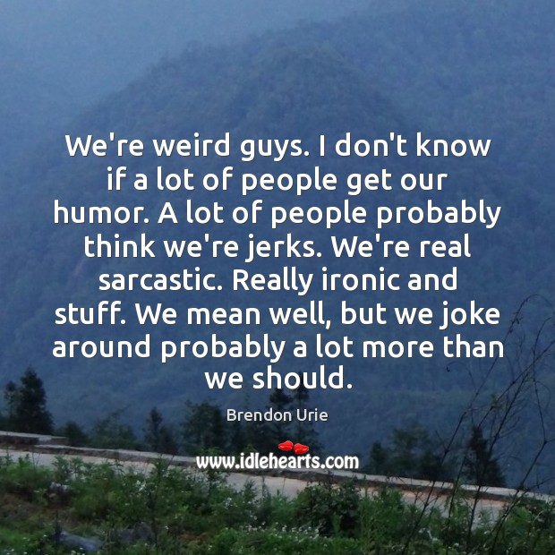 We’re weird guys. I don’t know if a lot of people get Sarcastic Quotes Image
