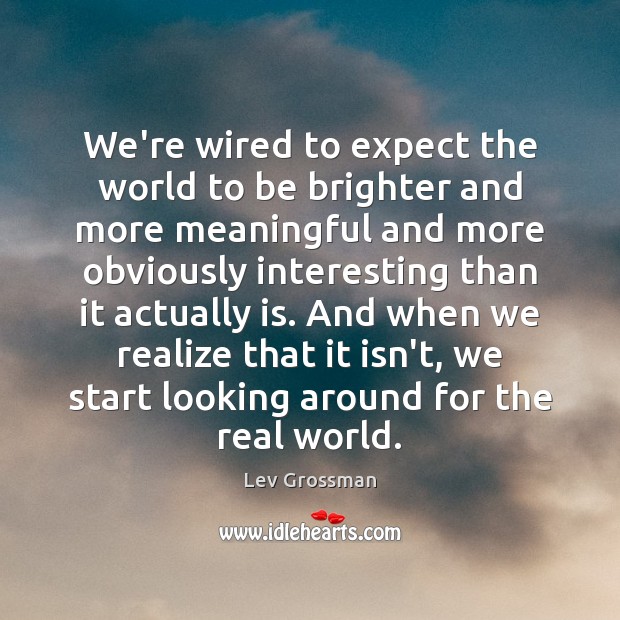 We’re wired to expect the world to be brighter and more meaningful Lev Grossman Picture Quote