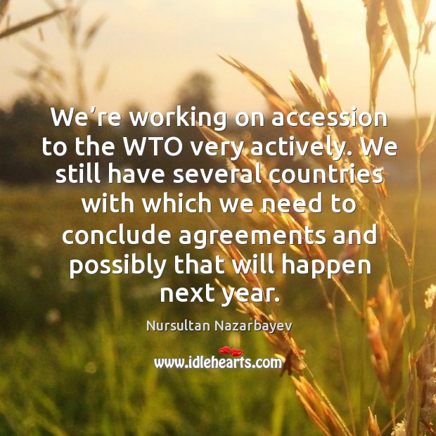 We’re working on accession to the wto very actively. Nursultan Nazarbayev Picture Quote
