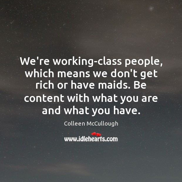 We’re working-class people, which means we don’t get rich or have maids. Colleen McCullough Picture Quote