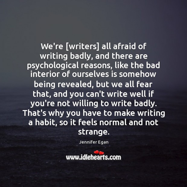 We’re [writers] all afraid of writing badly, and there are psychological reasons, Jennifer Egan Picture Quote