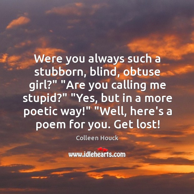 Were you always such a stubborn, blind, obtuse girl?” “Are you calling Colleen Houck Picture Quote