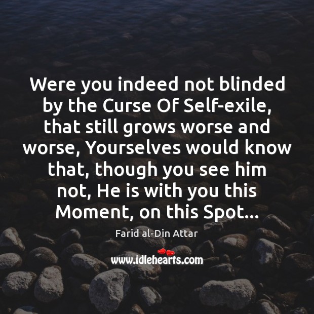 Were you indeed not blinded by the Curse Of Self-exile, that still Farid al-Din Attar Picture Quote