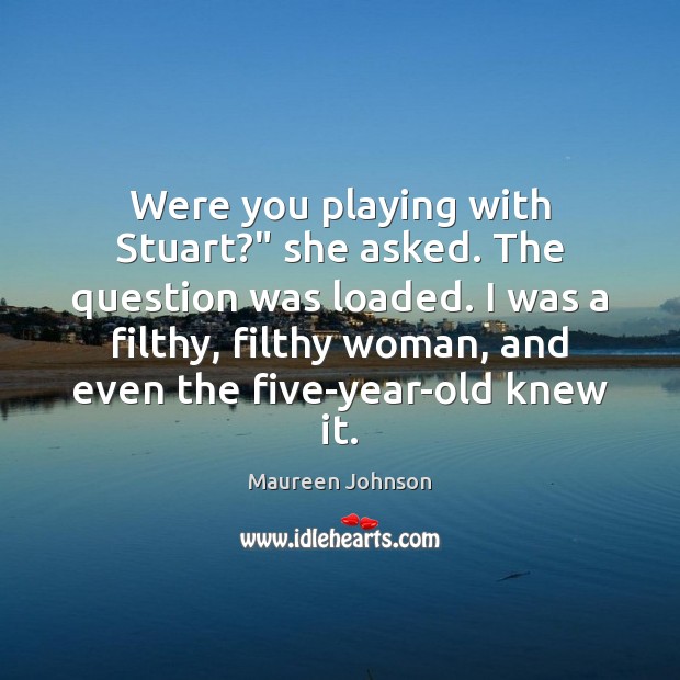 Were you playing with Stuart?” she asked. The question was loaded. I Maureen Johnson Picture Quote