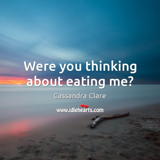 Were you thinking about eating me? Cassandra Clare Picture Quote