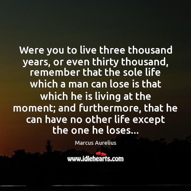 Were you to live three thousand years, or even thirty thousand, remember Marcus Aurelius Picture Quote