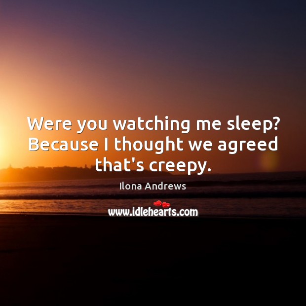 Were you watching me sleep? Because I thought we agreed that’s creepy. Ilona Andrews Picture Quote