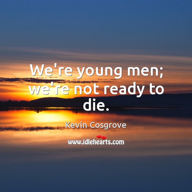 We’re young men; we’re not ready to die. Kevin Cosgrove Picture Quote