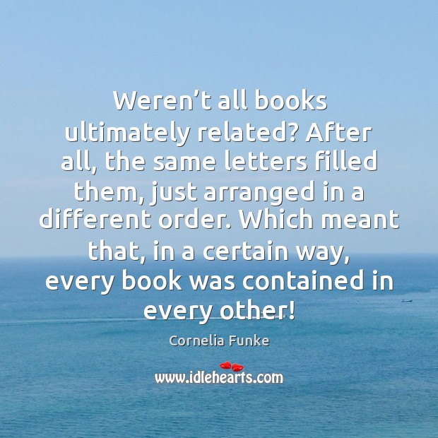 Weren’t all books ultimately related? After all, the same letters filled Cornelia Funke Picture Quote