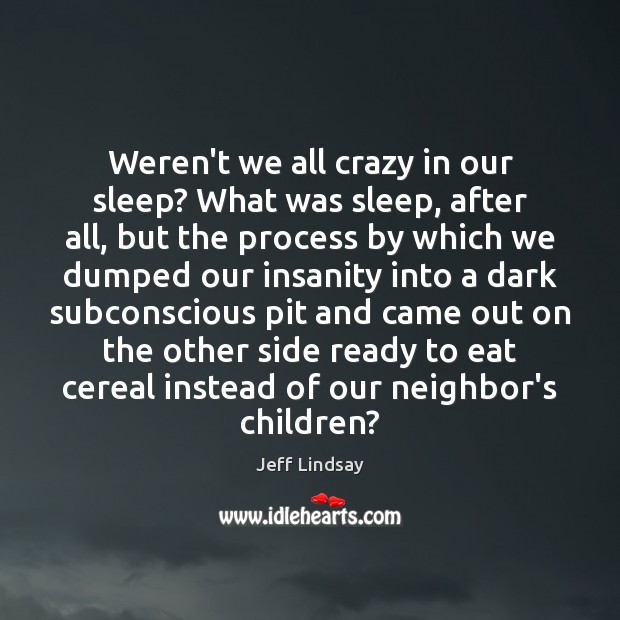 Weren’t we all crazy in our sleep? What was sleep, after all, Jeff Lindsay Picture Quote