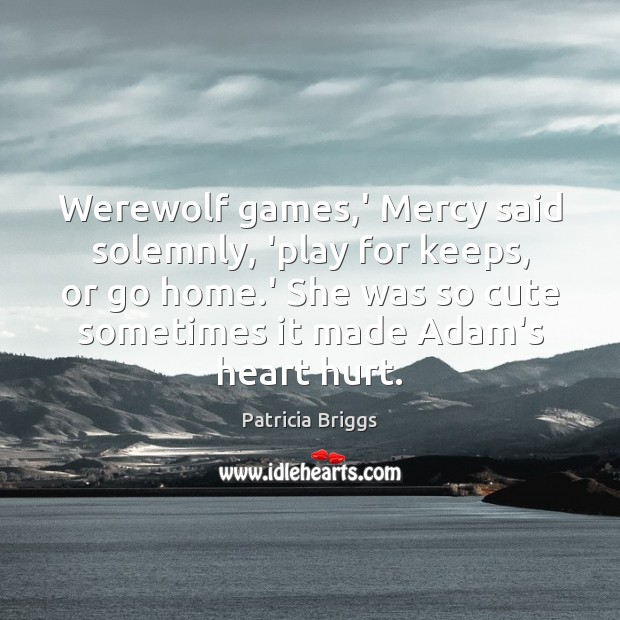 Werewolf games,’ Mercy said solemnly, ‘play for keeps, or go home. Hurt Quotes Image