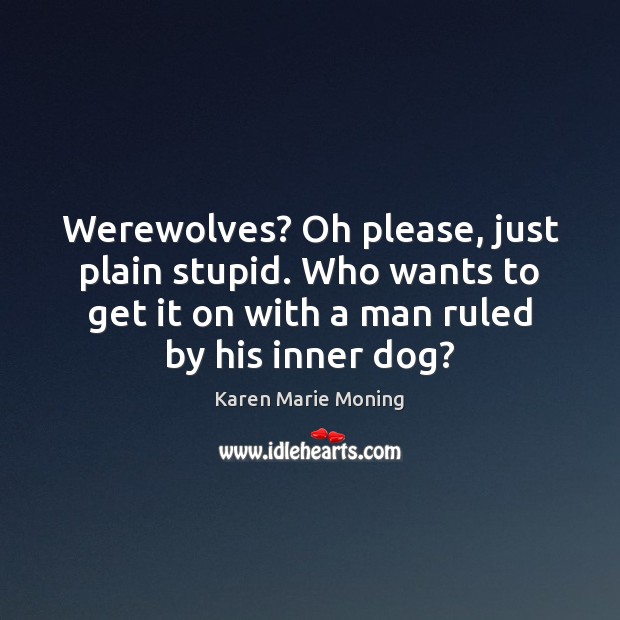 Werewolves? Oh please, just plain stupid. Who wants to get it on Karen Marie Moning Picture Quote
