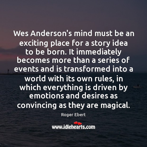 Wes Anderson’s mind must be an exciting place for a story idea Roger Ebert Picture Quote
