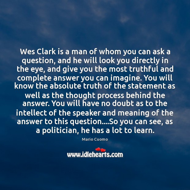Wes Clark is a man of whom you can ask a question, Mario Cuomo Picture Quote