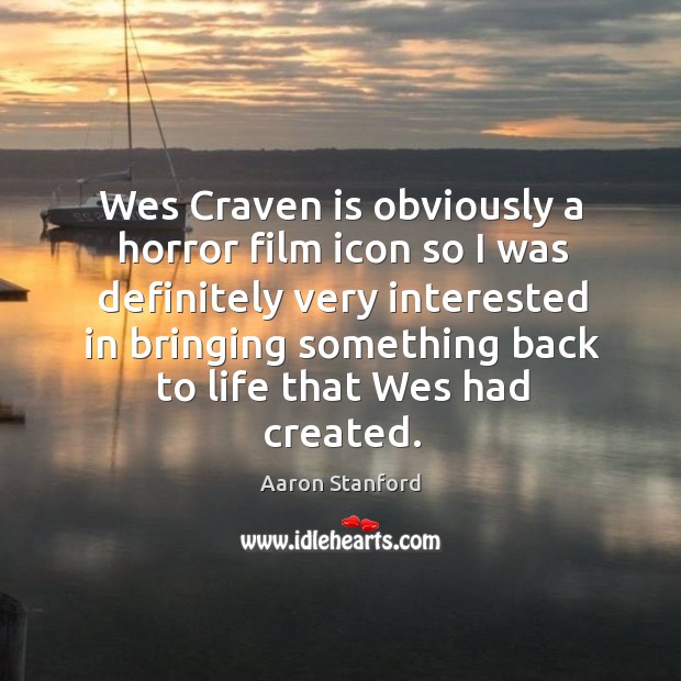 Wes craven is obviously a horror film icon so I was definitely very interested in bringing Aaron Stanford Picture Quote