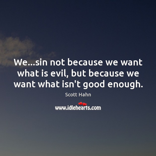 We…sin not because we want what is evil, but because we want what isn’t good enough. Scott Hahn Picture Quote